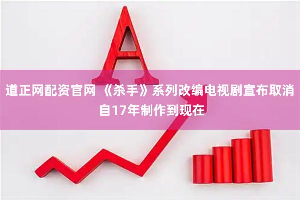 道正网配资官网 《杀手》系列改编电视剧宣布取消 自17年制作到现在