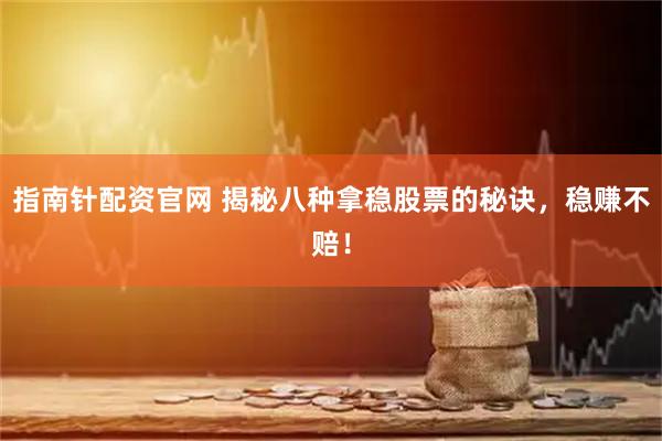 指南针配资官网 揭秘八种拿稳股票的秘诀，稳赚不赔！