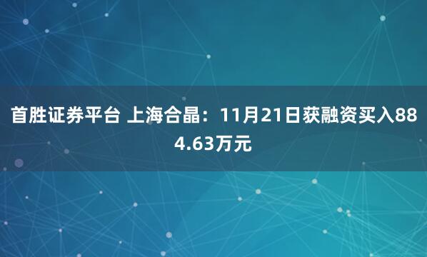 首胜证券平台 上海合晶:11月21日获融资买入884.63万元