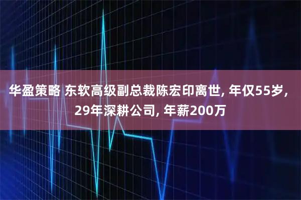 华盈策略 东软高级副总裁陈宏印离世, 年仅55岁, 29年深耕公司, 年薪200万