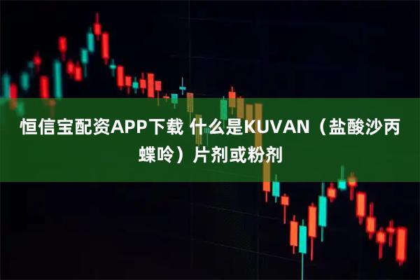恒信宝配资APP下载 什么是KUVAN(盐酸沙丙蝶呤)片剂或粉剂