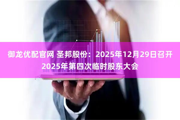 御龙优配官网 圣邦股份：2025年12月29日召开2025年第四次临时股东大会