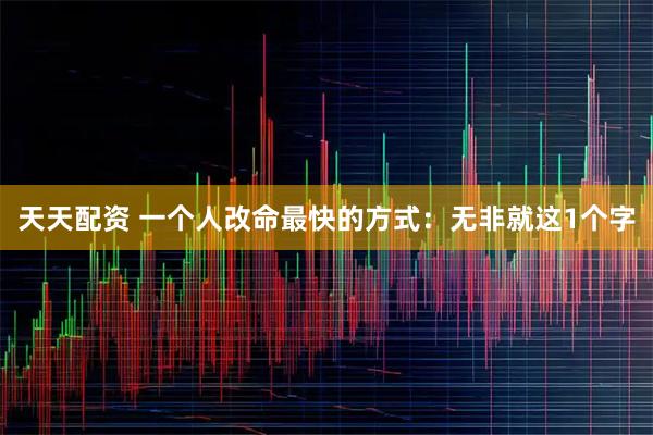 天天配资 一个人改命最快的方式：无非就这1个字