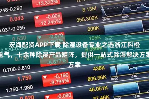宏海配资APP下载 除湿设备专业之选浙江科橙电气，十余种除湿产品矩阵，提供一站式除湿解决方案