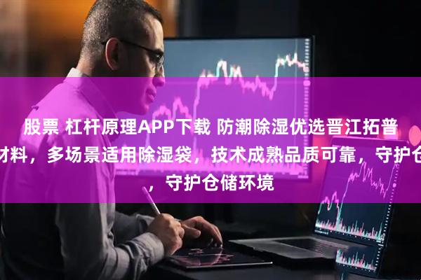股票 杠杆原理APP下载 防潮除湿优选晋江拓普旺防霉材料，多场景适用除湿袋，技术成熟品质可靠，守护仓储环境