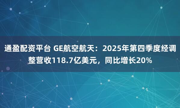 通盈配资平台 GE航空航天：2025年第四季度经调整营收118.7亿美元，同比增长20%