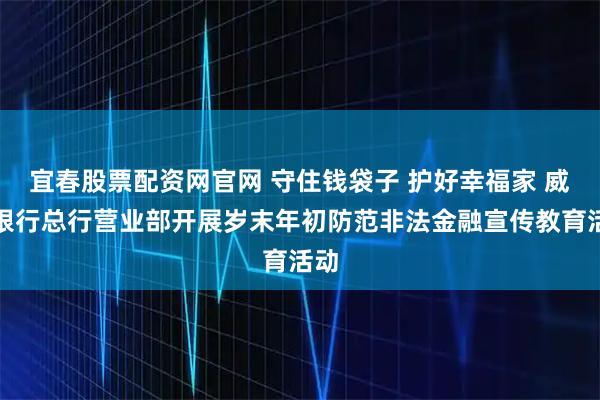宜春股票配资网官网 守住钱袋子 护好幸福家 威海银行总行营业部开展岁末年初防范非法金融宣传教育活动