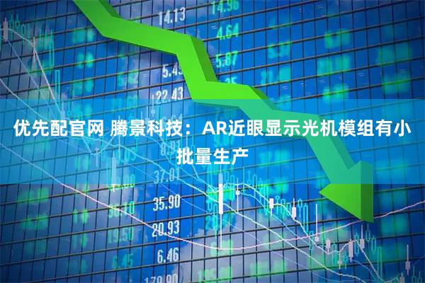 优先配官网 腾景科技：AR近眼显示光机模组有小批量生产
