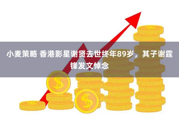 小麦策略 香港影星谢贤去世终年89岁,其子谢霆锋发文悼念