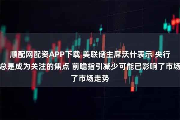 顺配网配资APP下载 美联储主席沃什表示 央行不必总是成为关注的焦点 前瞻指引减少可能已影响了市场走势